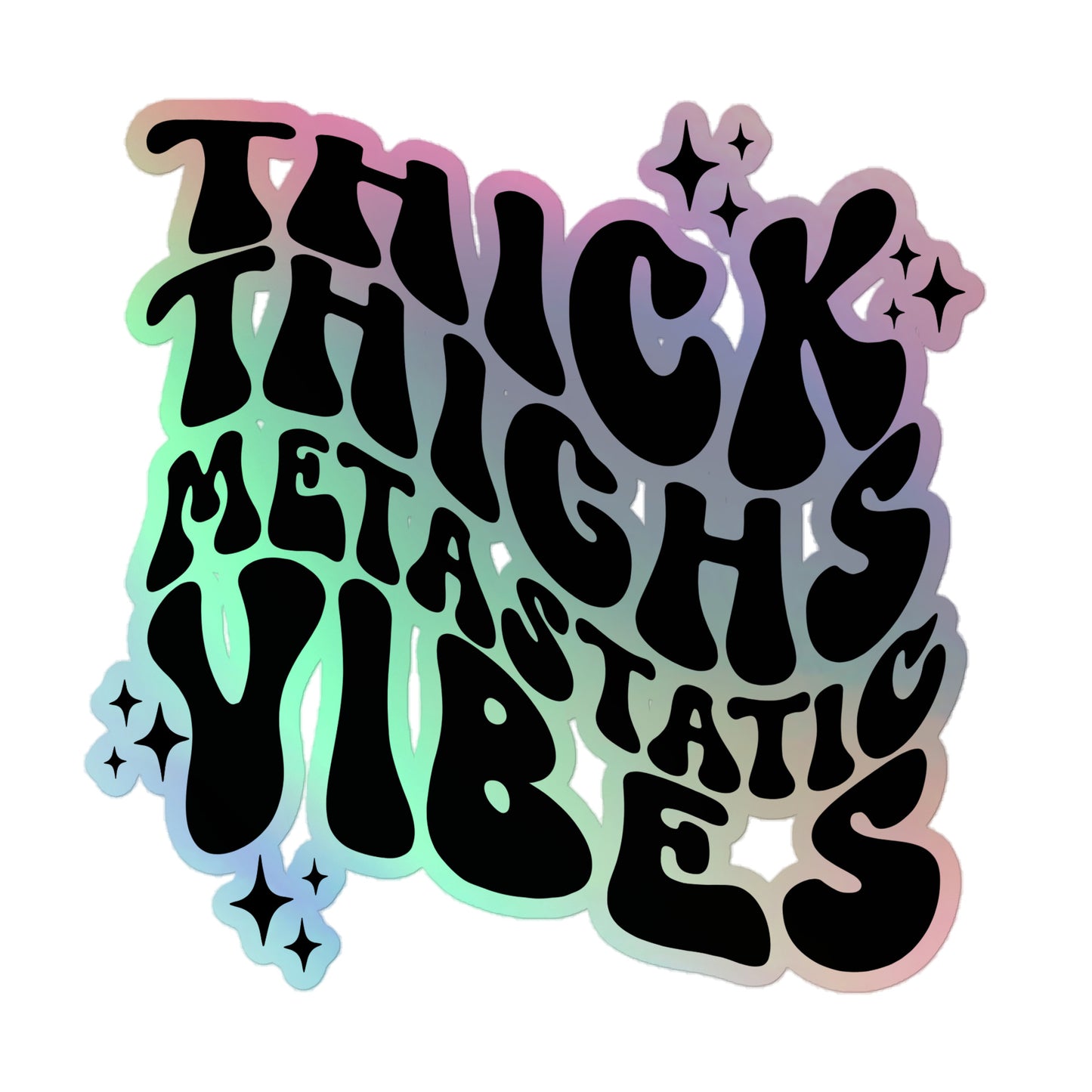 Thick Thighs Metastatic Vibes© Holographic Sticker