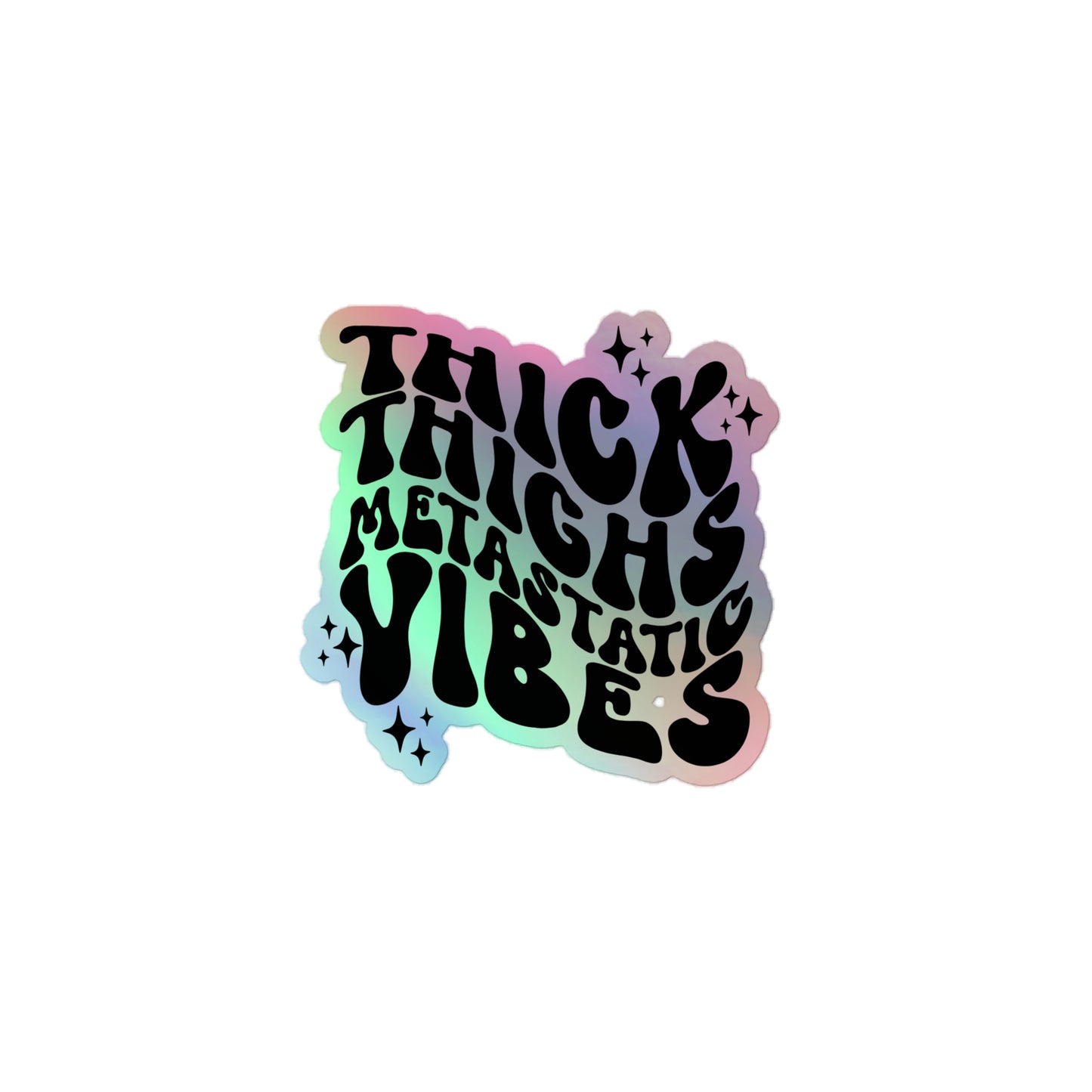 Thick Thighs Metastatic Vibes© Holographic Sticker